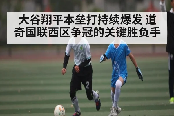 大谷翔平本垒打持续爆发 道奇国联西区争冠的关键胜负手
