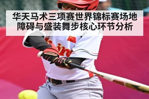 华天马术三项赛世界锦标赛场地障碍与盛装舞步核心环节分析